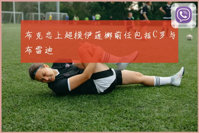 布克恋上超模伊莲娜前任包括C罗与布雷迪