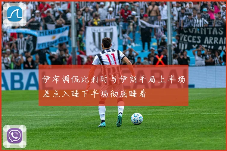 伊布调侃比利时与伊朗平局上半场差点入睡下半场彻底睡着