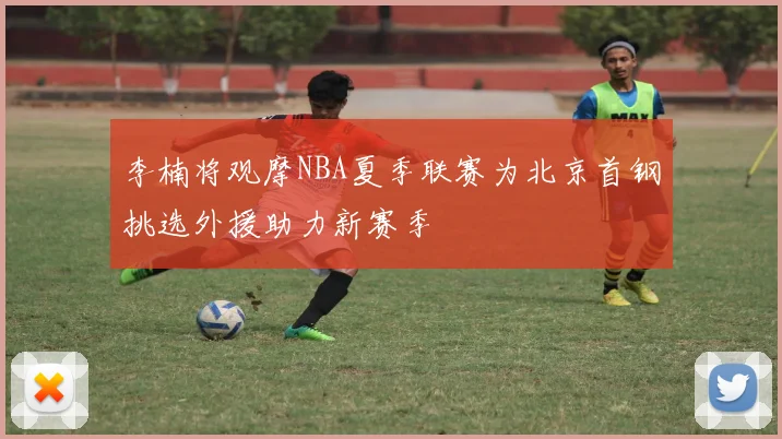 李楠将观摩NBA夏季联赛为北京首钢挑选外援助力新赛季