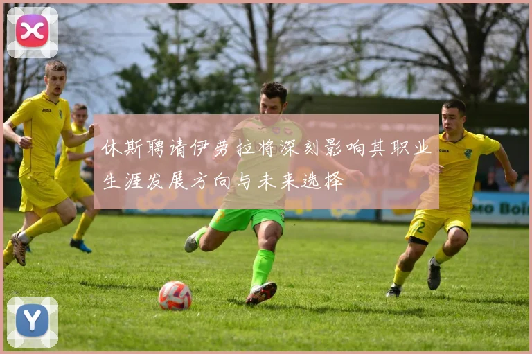 休斯聘请伊劳拉将深刻影响其职业生涯发展方向与未来选择