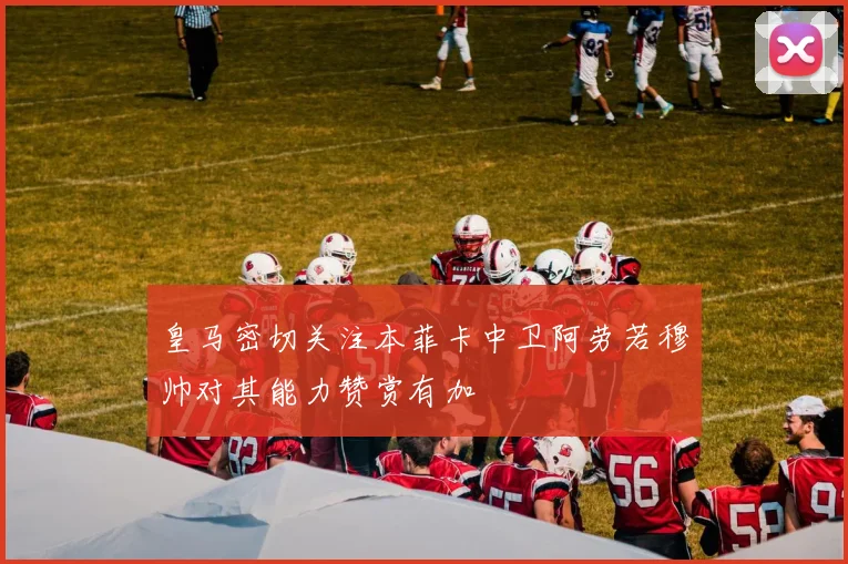 皇马密切关注本菲卡中卫阿劳若穆帅对其能力赞赏有加
