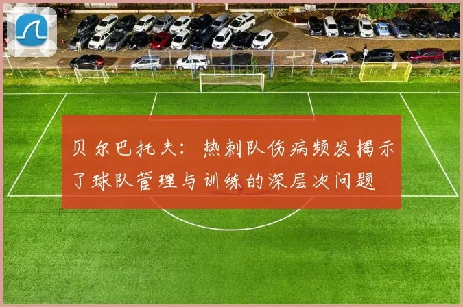 贝尔巴托夫：热刺队伤病频发揭示了球队管理与训练的深层次问题