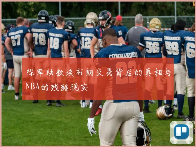 绿军助教谈布朗交易背后的真相与NBA的残酷现实