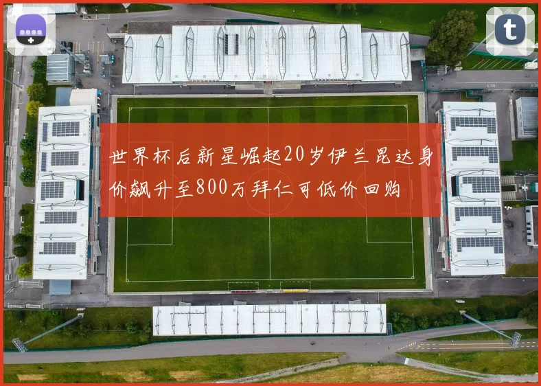 世界杯后新星崛起20岁伊兰昆达身价飙升至800万拜仁可低价回购