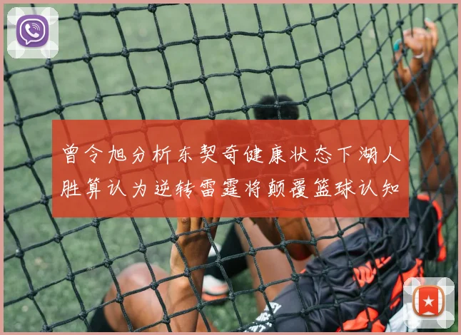 曾令旭分析东契奇健康状态下湖人胜算认为逆转雷霆将颠覆篮球认知