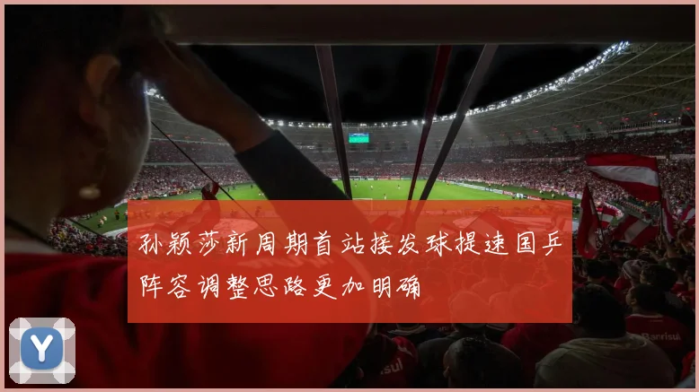 孙颖莎新周期首站接发球提速国乒阵容调整思路更加明确