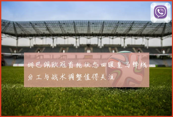 姆巴佩欧冠首轮状态回暖皇马锋线分工与战术调整值得关注