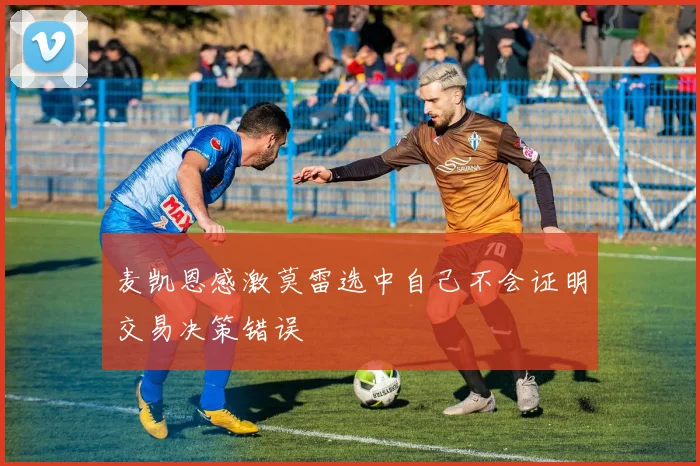 麦凯恩感激莫雷选中自己不会证明交易决策错误