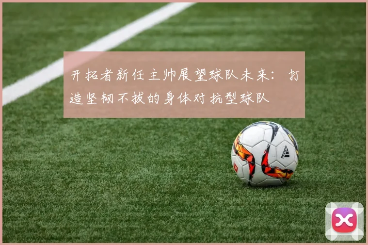 开拓者新任主帅展望球队未来：打造坚韧不拔的身体对抗型球队
